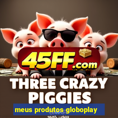 meus produtos globoplay